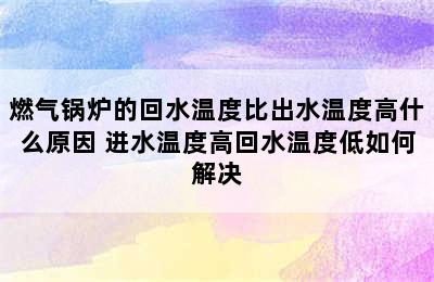 燃气锅炉的回水温度比出水温度高什么原因 进水温度高回水温度低如何解决